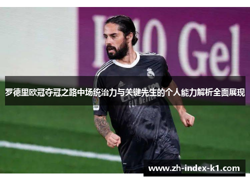 罗德里欧冠夺冠之路中场统治力与关键先生的个人能力解析全面展现