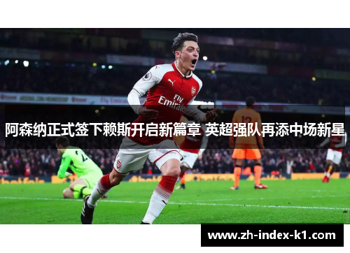 阿森纳正式签下赖斯开启新篇章 英超强队再添中场新星